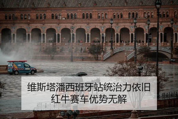 维斯塔潘西班牙站统治力依旧 红牛赛车优势无解