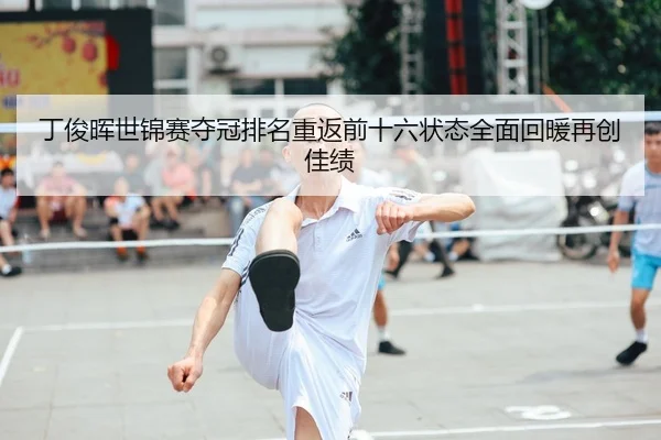 丁俊晖世锦赛夺冠排名重返前十六状态全面回暖再创佳绩