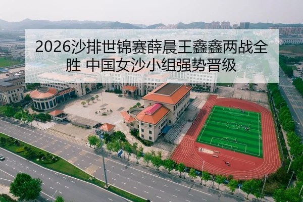 2026沙排世锦赛薛晨王鑫鑫两战全胜 中国女沙小组强势晋级
