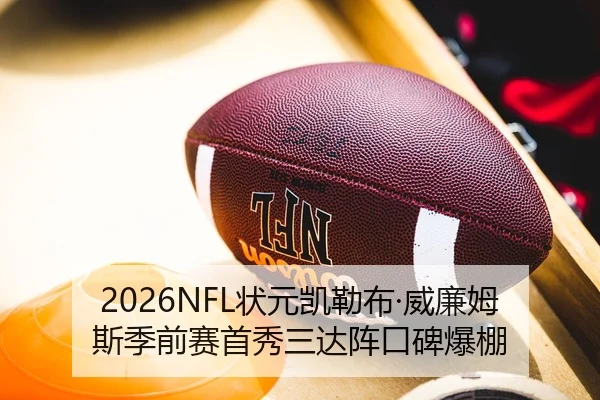 2026NFL状元凯勒布·威廉姆斯季前赛首秀三达阵口碑爆棚