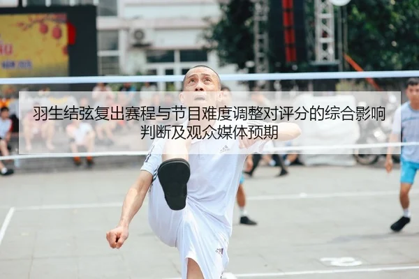 羽生结弦复出赛程与节目难度调整对评分的综合影响判断及观众媒体预期